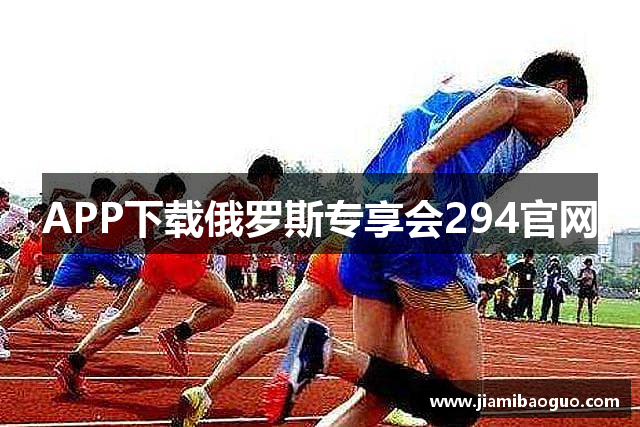 APP下载俄罗斯专享会294官网